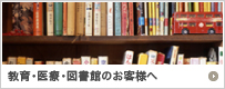 教育・医療・図書館のお客様へ